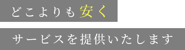 どこよりも安くサービスを提供いたします
